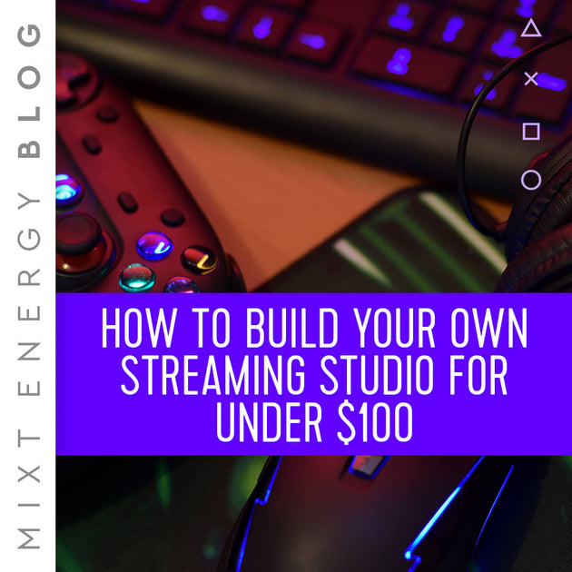 How to Build Your Own Streaming Studio (for Under 100) MIXT Energy